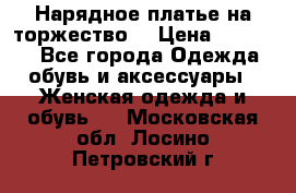 Нарядное платье на торжество. › Цена ­ 10 000 - Все города Одежда, обувь и аксессуары » Женская одежда и обувь   . Московская обл.,Лосино-Петровский г.